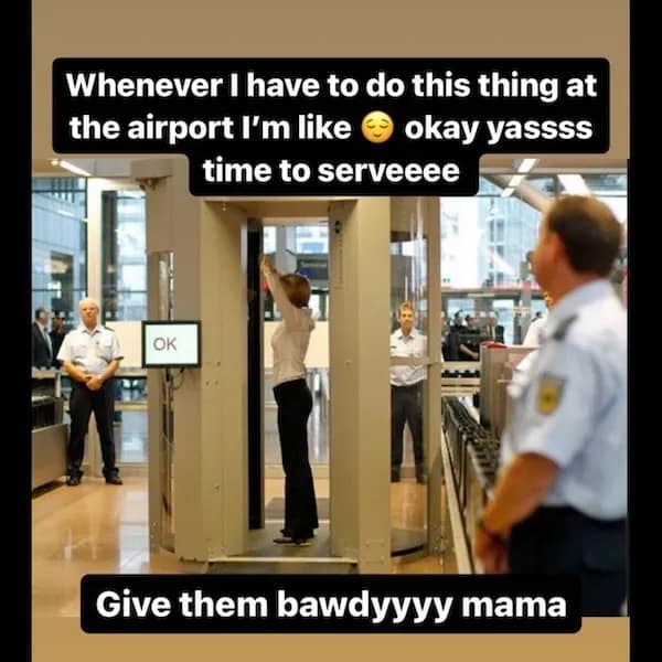 Whenever I have to do this thing at the airport I'm like okay yassss time to serveeee Give them bawdyyyy mama