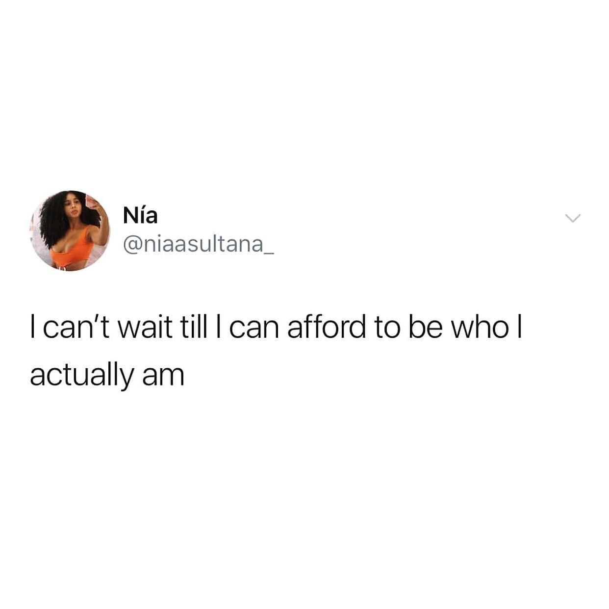 I can't wait till I can afford to be who l actually am