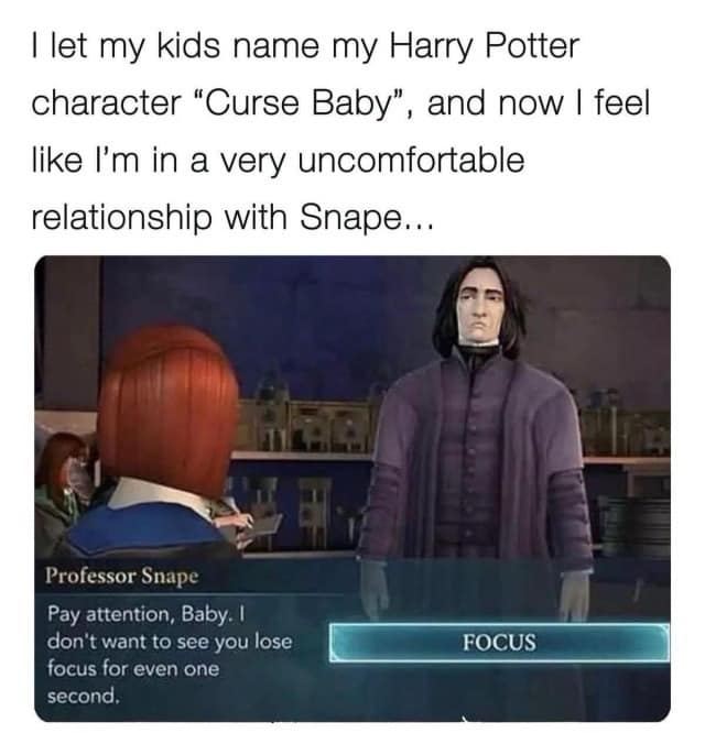let my kids name my Harry Potter character "Curse Baby", and now I feel like I'm in a very uncomfortable relationship with Snape...