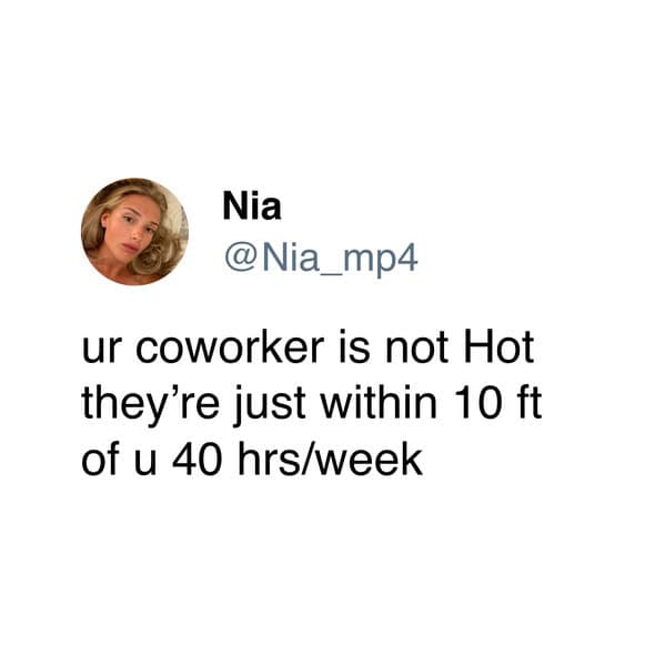 Nia @Nia_mp4 ur coworker is not Hot they're just within 10 ft of u 40 hrs/week