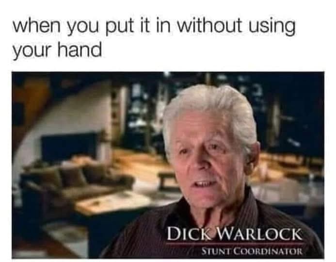 when you put it in without using your hand 2 DICK WARLOCK STUNT COORDINATOR