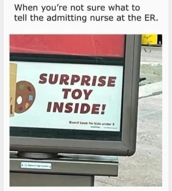 When you're not sure what to tell the admitting nurse at the ER. SURPRISE TOY INSIDE!