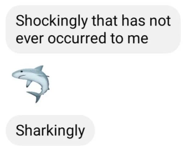 Shockingly that has not ever occurred to me Sharkingly