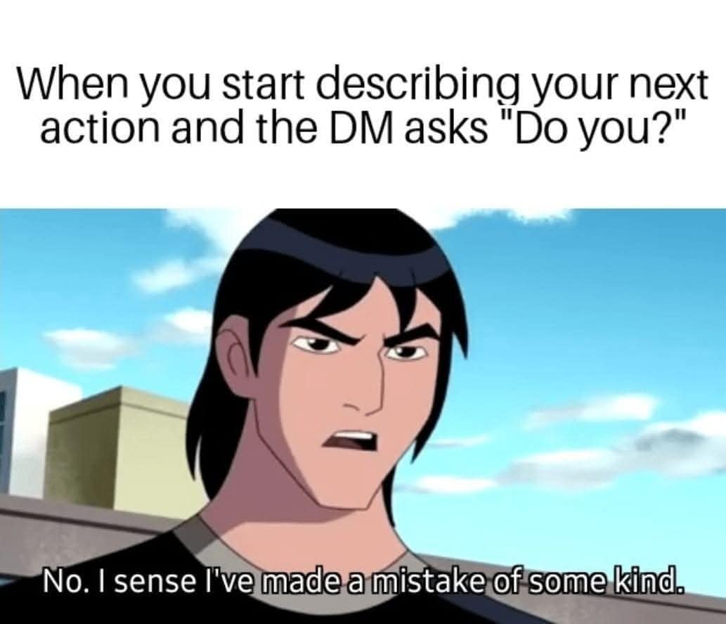 When you start describing your next action and the DM asks "Do you?" No. I sense I've made a mistake of some kind.