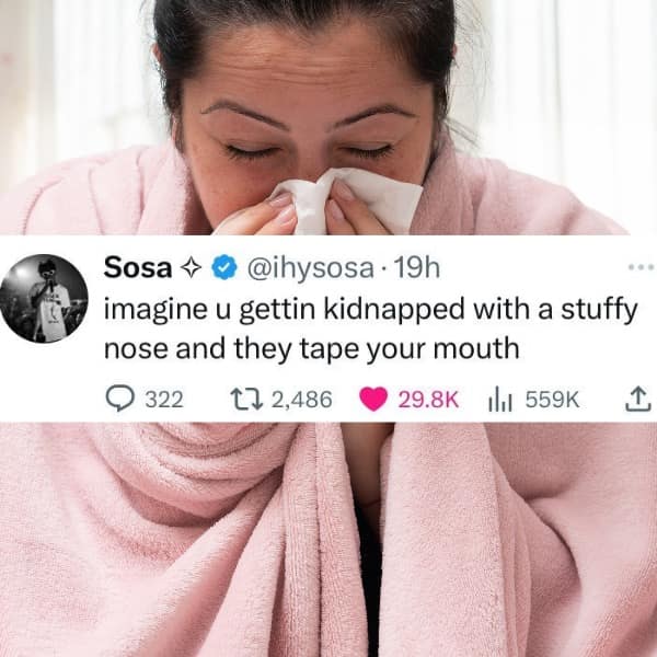 Sosa + @ihysosa • 19h imagine u gettin kidnapped with a stuffy nose and they tape your mouth 322 17 2,486 29.8K ih 559K