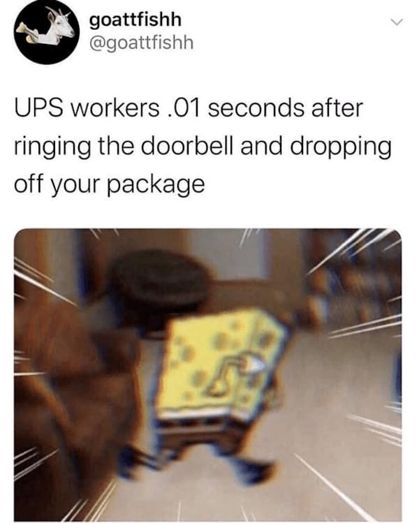 UPS workers .01 seconds after ringing the doorbell and dropping off your package