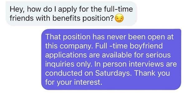 That position has never been open at this company. Full-time boyfriend applications are available for serious inquiries only. In person interviews are conducted on Saturdays. Thank you for your interest.