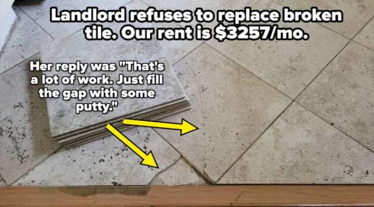 Landlord refuses to replace broken tile. Our rent is $3257/mo. Her reply was "That's a lot of work, Just fill the gap with some putty."