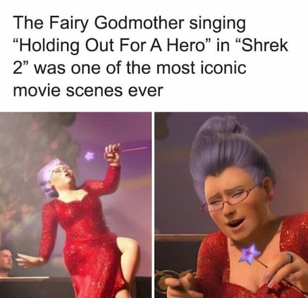 The Fairy Godmother singing "Holding Out For A Hero" in "Shrek 2" was one of the most iconic movie scenes ever