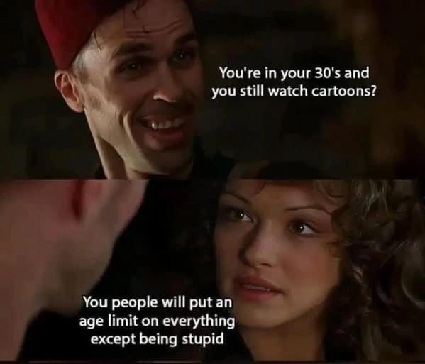 You're in your 30's and you still watch cartoons? You people will put an age limit on everything except being stupid