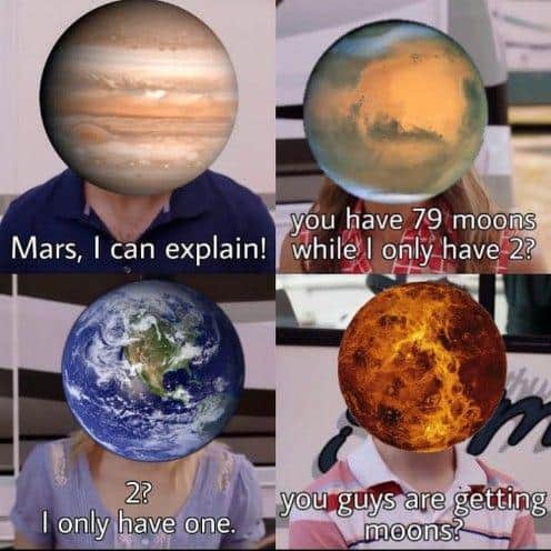 Mars, I can explain! you have 79 moons while I only have 2? 2? I only have one. you guys are getting moons?