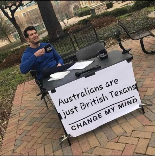Australians are just British Texans CHANGE MY MIND