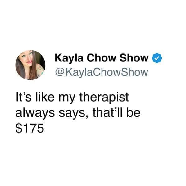 Kayla Chow Show o @KaylaChowShow It's like my therapist always says, that'll be $175