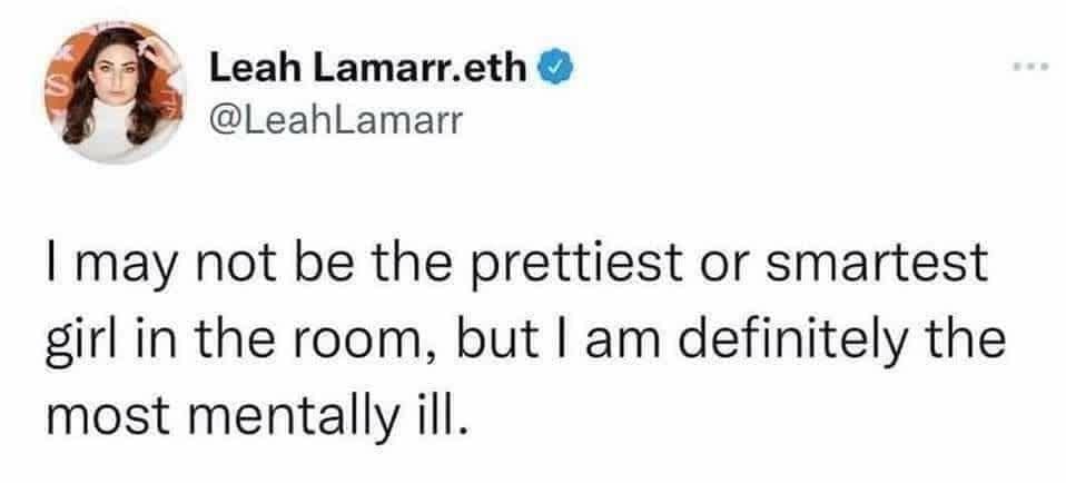 Leah Lamarr.eth ® @LeahLamarr I may not be the prettiest or smartest girl in the room, but I am definitely the most mentally ill.