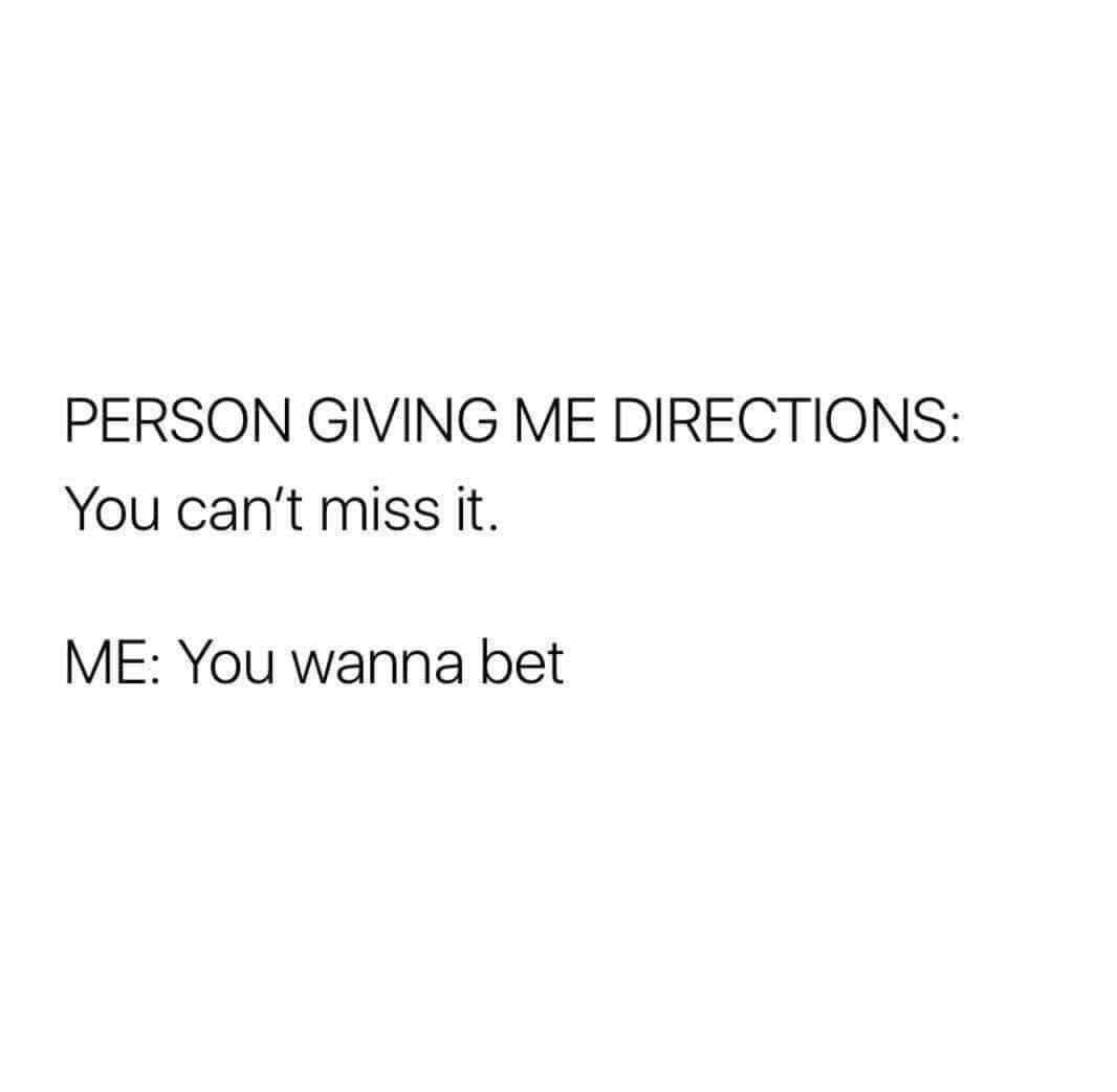 PERSON GIVING ME DIRECTIONS: You can't miss it. ME: You wanna bet