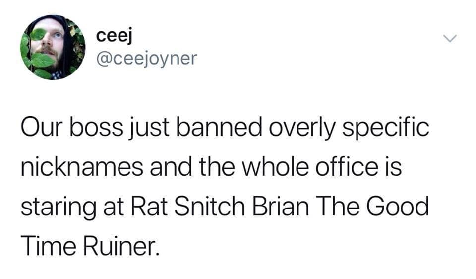 ceej @ceejoyner Our boss just banned overly specific nicknames and the whole office is staring at Rat Snitch Brian The Good Time Ruiner.