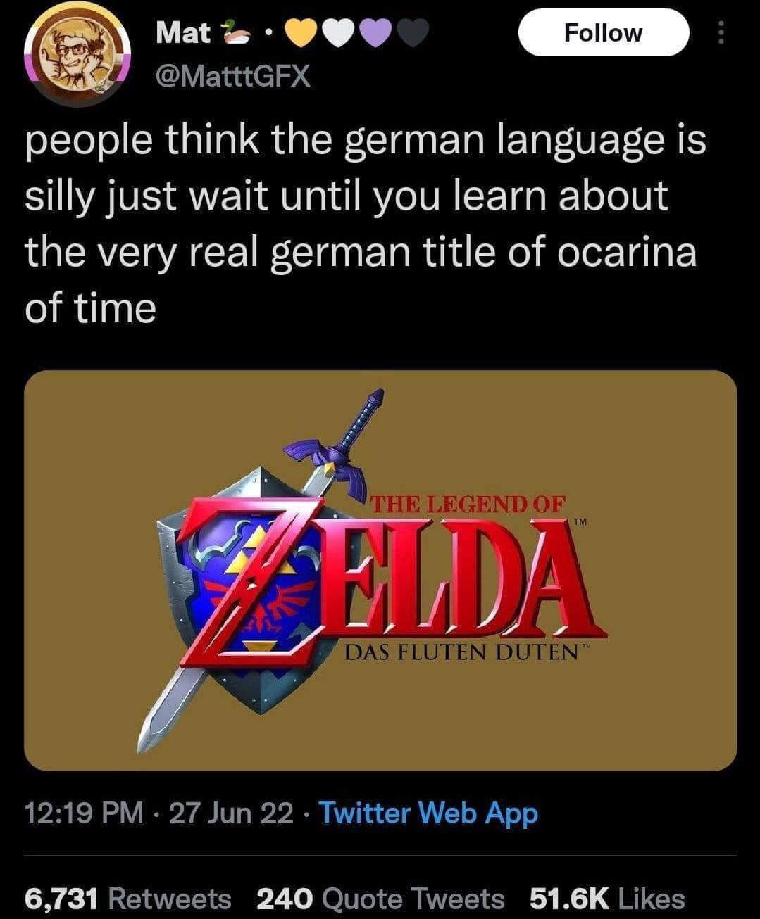 Mat Follow @MatttGFX people think the german language is silly just wait until you learn about the very real german title of ocarina of time THE LEGEND OF AELDA DAS FLUTEN DUTEN™ 12:19 PM • 27 Jun 22 • Twitter Web App 6,731 Retweets 240 Quote Tweets 51.6K Likes