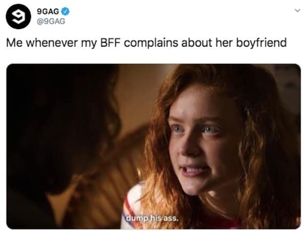 9GAG ® @9GAG Me whenever my BFF complains about her boyfriend く dump his ass.