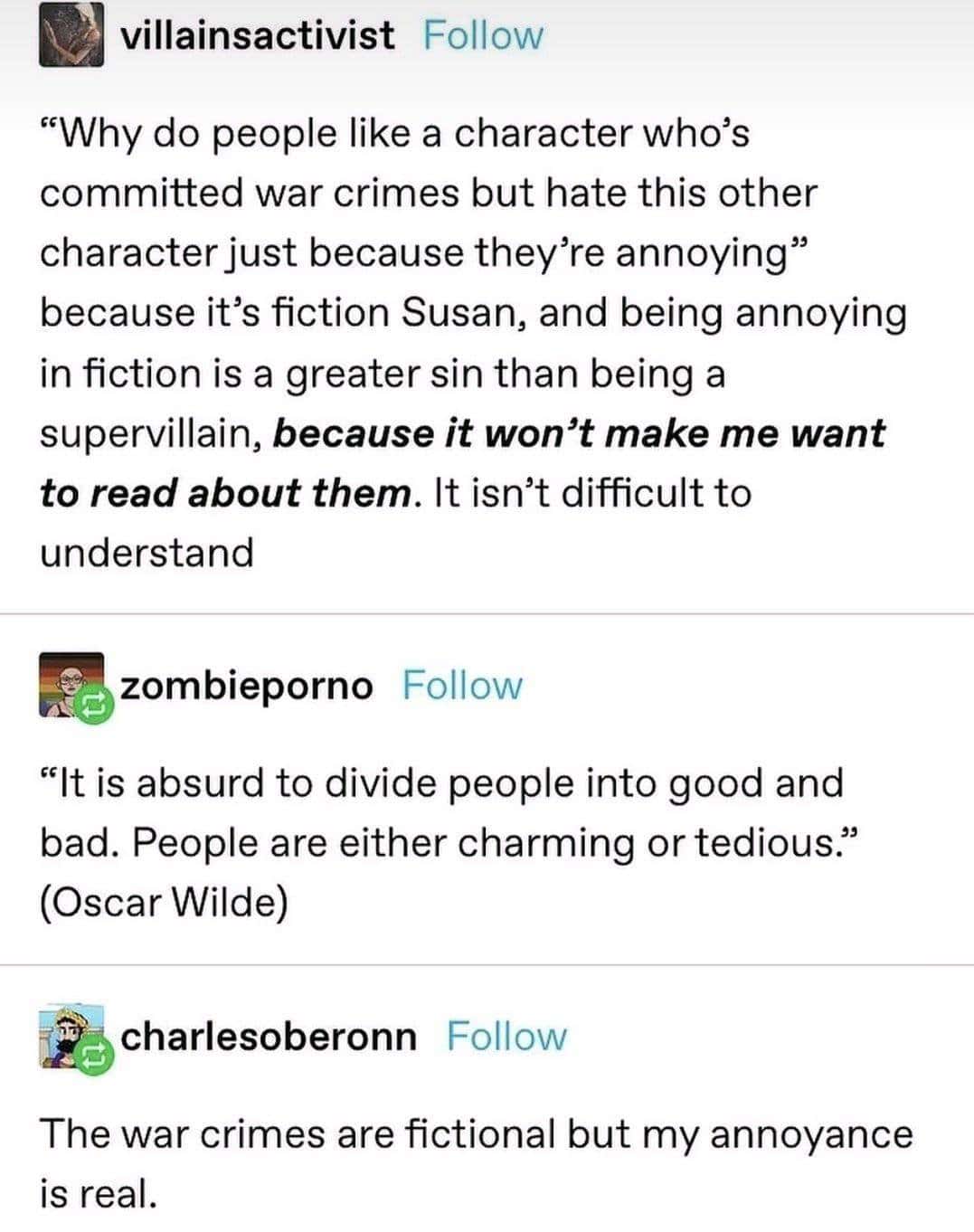 "Why do people like a character who's committed war crimes but hate this other character just because they're annoying" because it's fiction Susan, and being annoying in fiction is a greater sin than being a supervillain, because it won't make me want to read about them. It isn't difficult to understand