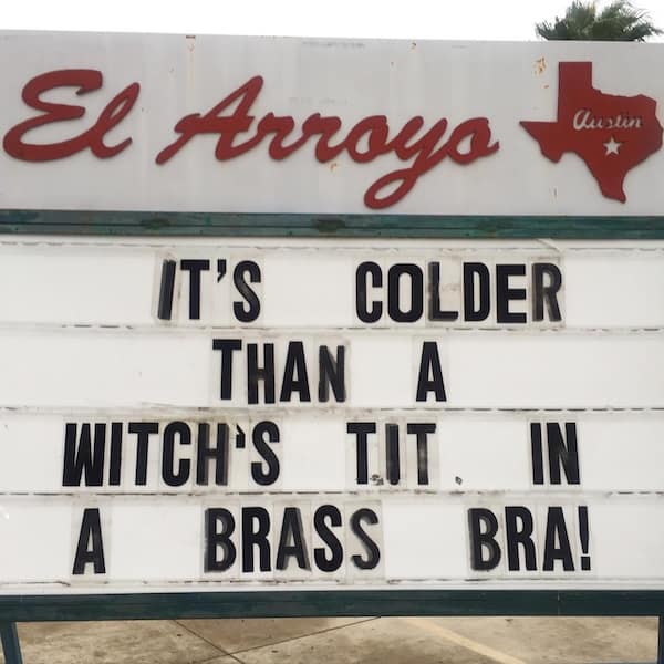 IT'S COLDER THAN A WITCH'S TIT. IN A BRASS BRA!