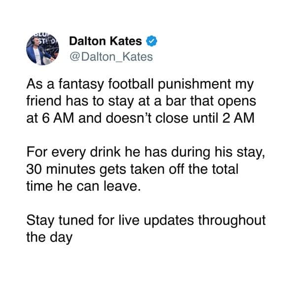 As a fantasy football punishment my friend has to stay at a bar that opens at 6 AM and doesn't close until 2 AM For every drink he has during his stay, 30 minutes gets taken off the total time he can leave. Stay tuned for live updates throughout the day