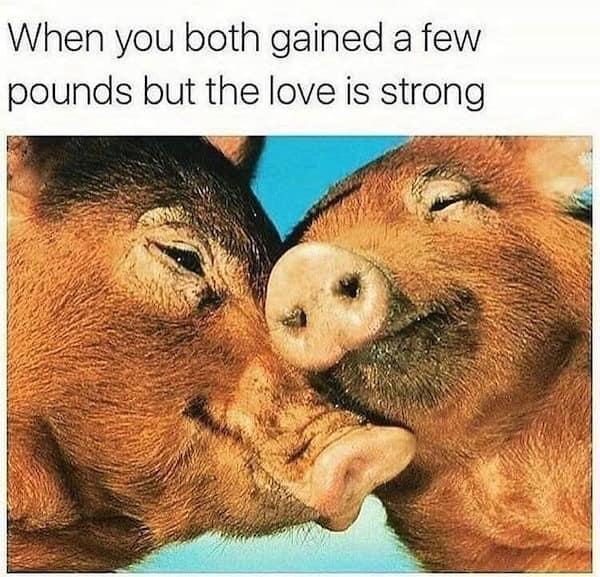 When you both gained a few pounds but the love is strong