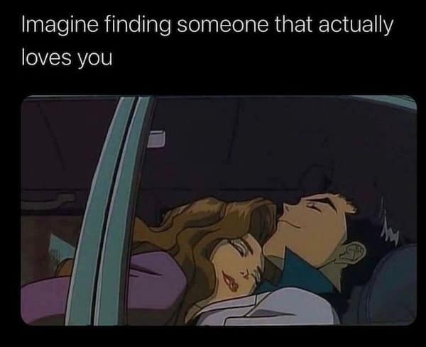Imagine finding someone that actually loves you