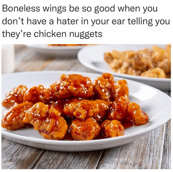 Boneless wings be so good when you don't have a hater in your ear telling you they're chicken nuggets