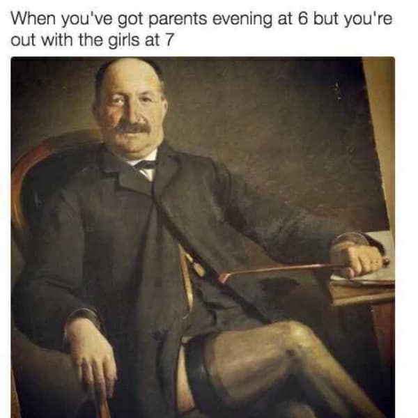 When you've got parents evening at 6 but you're out with the girls at 7