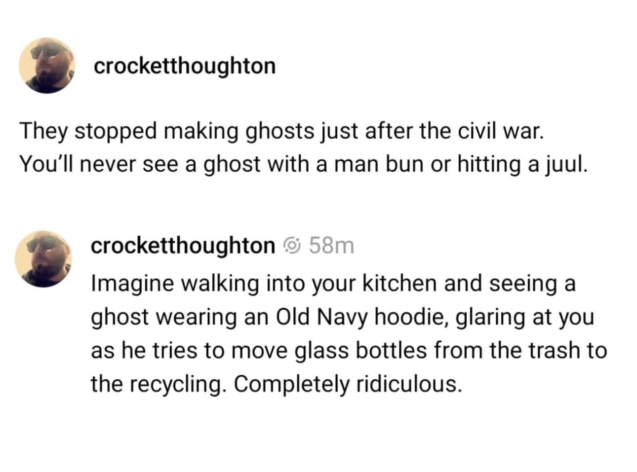 They stopped making ghosts just after the civil war. You'll never see a ghost with a man bun or hitting a juul.
