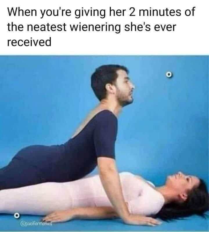 When you're giving her 2 minutes of the neatest wienering she's ever received