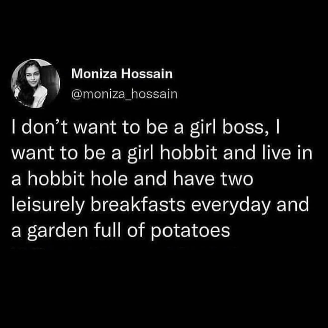 I don't want to be a girl boss, I want to be a girl hobbit and live in a hobbit hole and have two leisurely breakfasts everyday and a garden full of potatoes