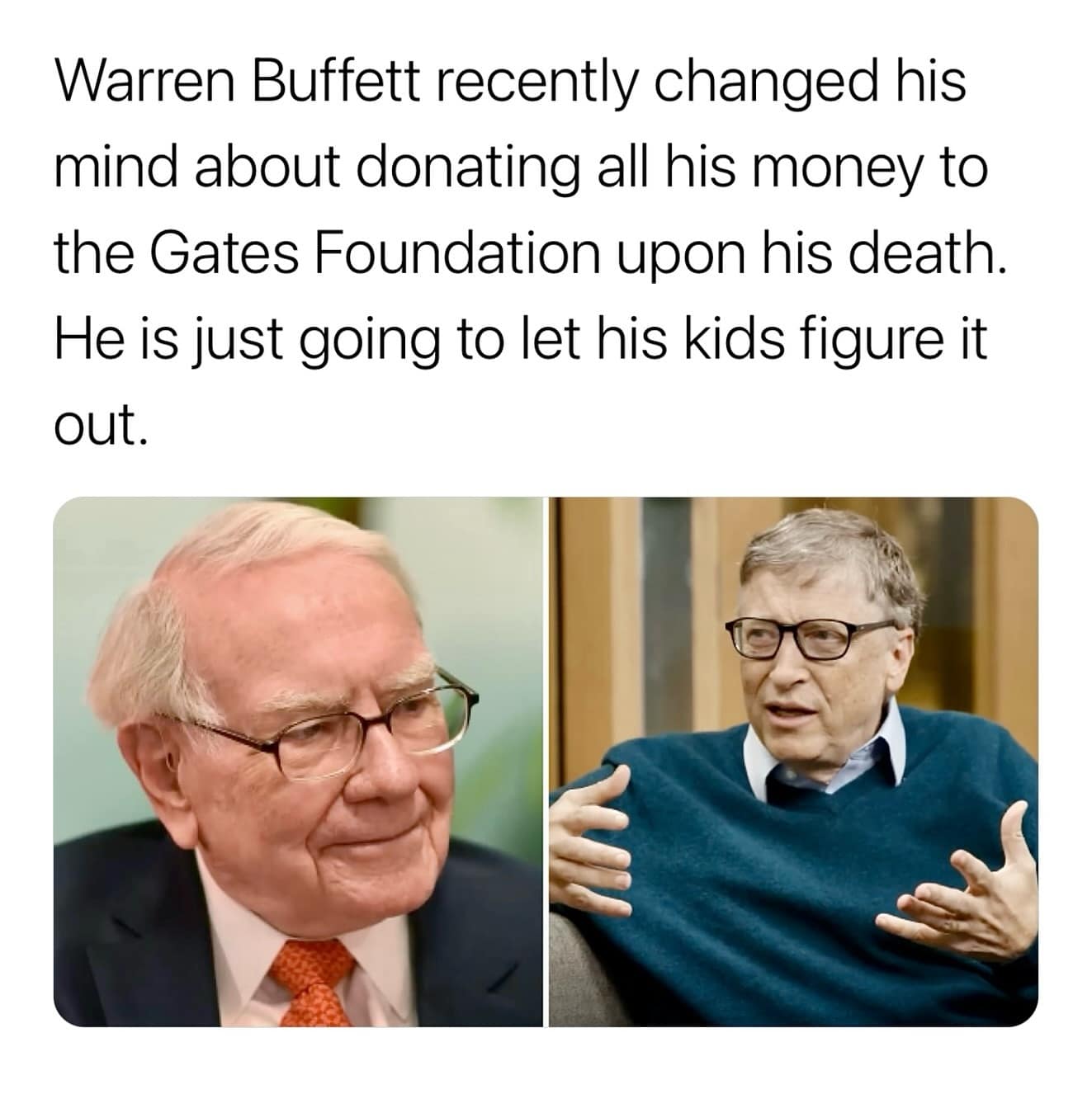 Warren Buffett recently changed his mind about donating all his money to the Gates Foundation upon his death. He is just going to let his kids figure it out.