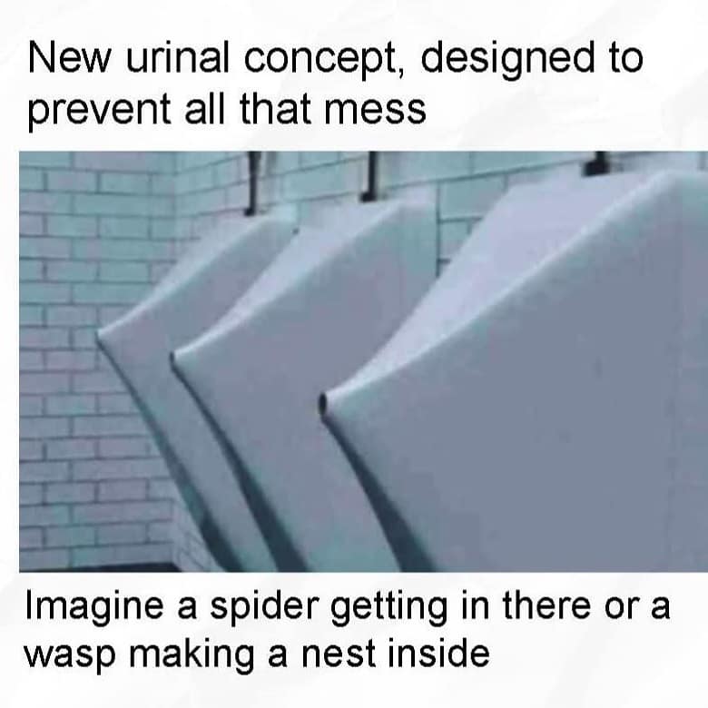 New urinal concept, designed to prevent all that mess Imagine a spider getting in there or a wasp making a nest inside