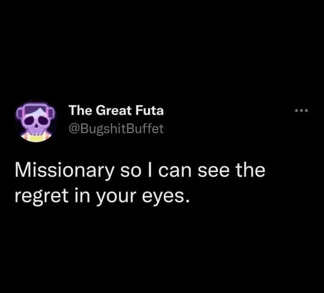 Missionary so I can see the regret in your eyes.