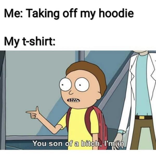 Me: Taking off my hoodie My t-shirt: