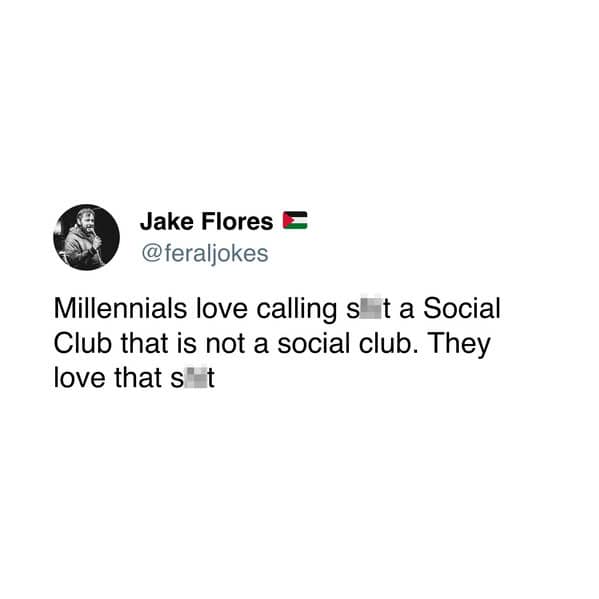 Millennials love calling st a Social Club that is not a social club. They love that st