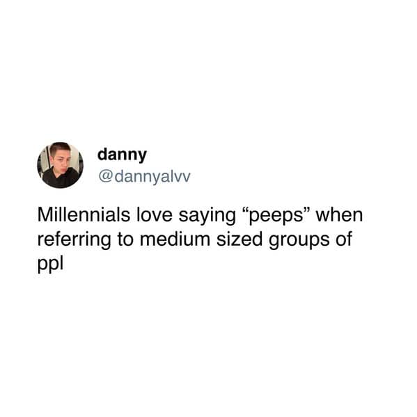 Millennials love saying "peeps" when referring to medium sized groups of ppl