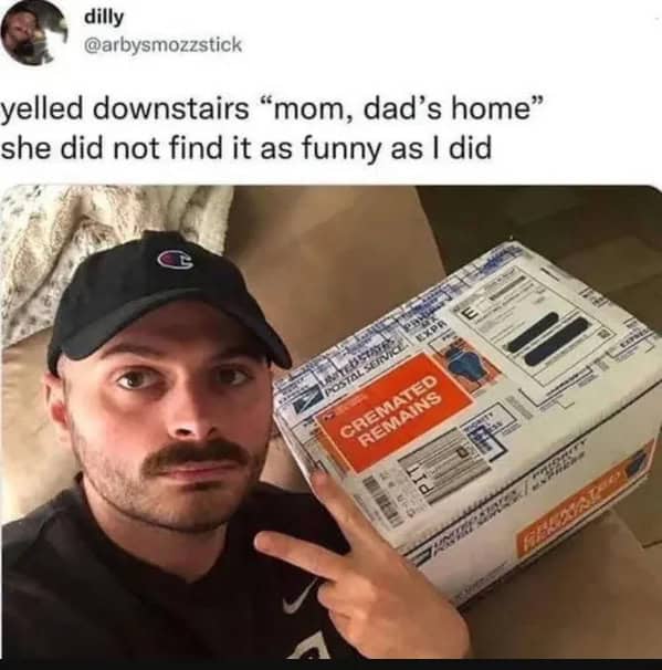 yelled downstairs "mom, dad's home" she did not find it as funny as I did
