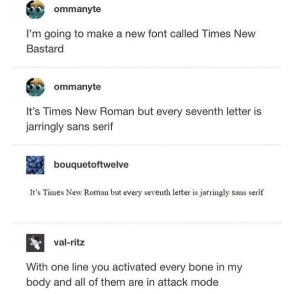 I'm going to make a new font called Times New Bastard ommanyte It's Times New Roman but every seventh letter is jarringly sans serif