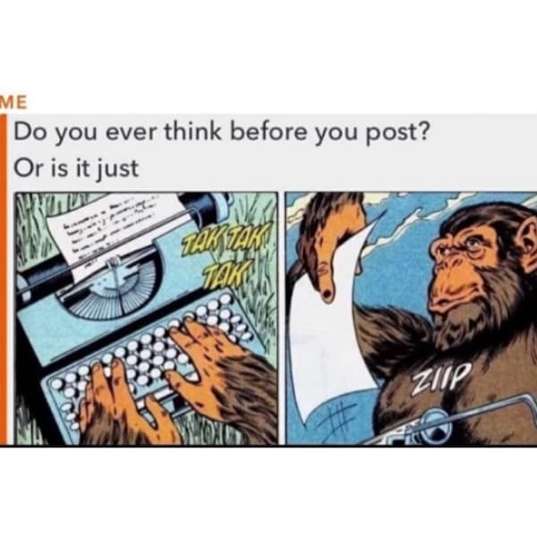 Do you ever think before you post? Or is it just