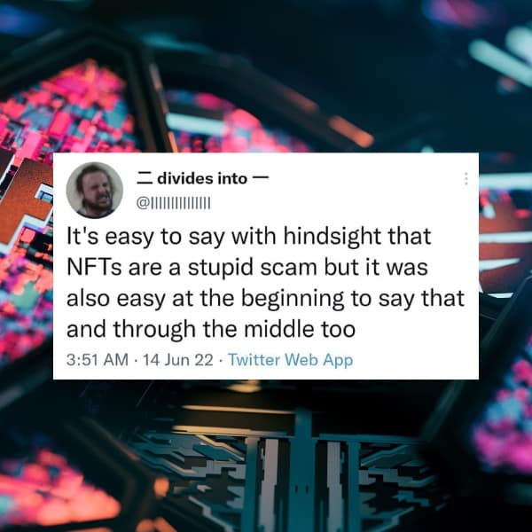 It's easy to say with hindsight that NFTs are a stupid scam but it was also easy at the beginning to say that and through the middle too