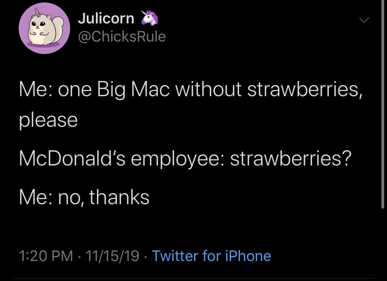 Me: one Big Mac without strawberries, please McDonald's employee: strawberries? Me: no, thanks