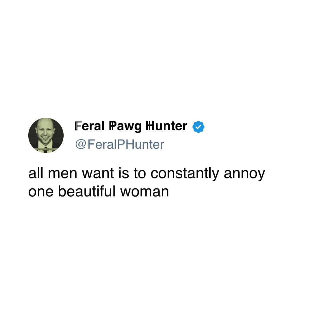 all men want is to constantly annoy one beautiful woman