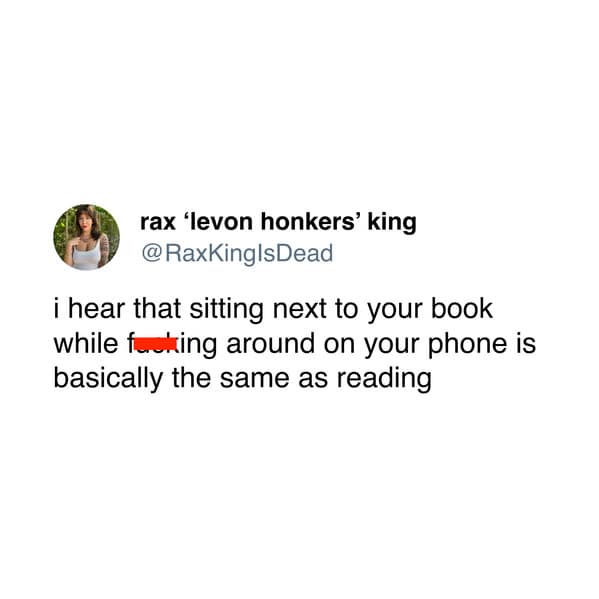i hear that sitting next to your book while fesking around on your phone is basically the same as reading
