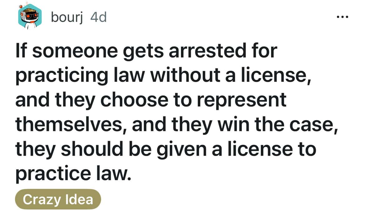 If someone gets arrested for practicing law without a license, and they choose to represent themselves, and they win the case, they should be given a license to practice law.