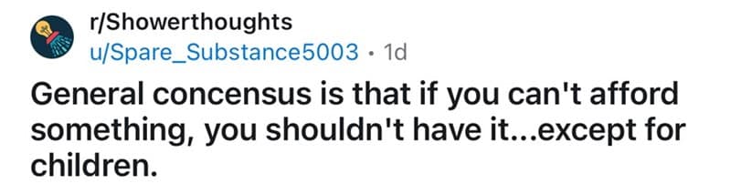 General concensus is that if you can't afford something, you shouldn't have it...except for children.