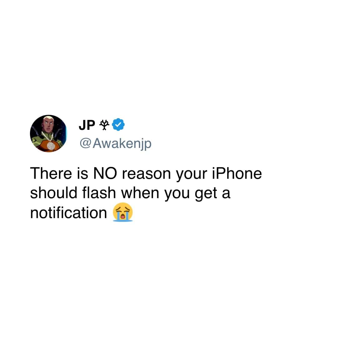 JP * @ Awakenjp There is NO reason your iPhone should flash when you get a notification fo