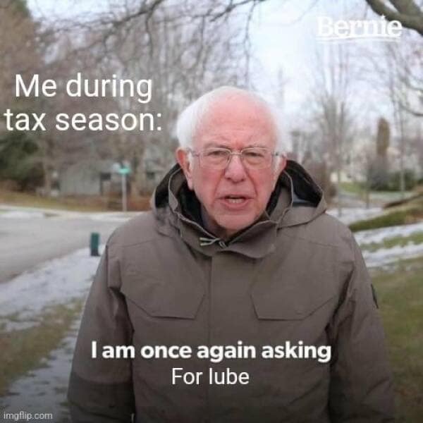 Berne Me during tax season: I am once again asking For lube imgflip.com