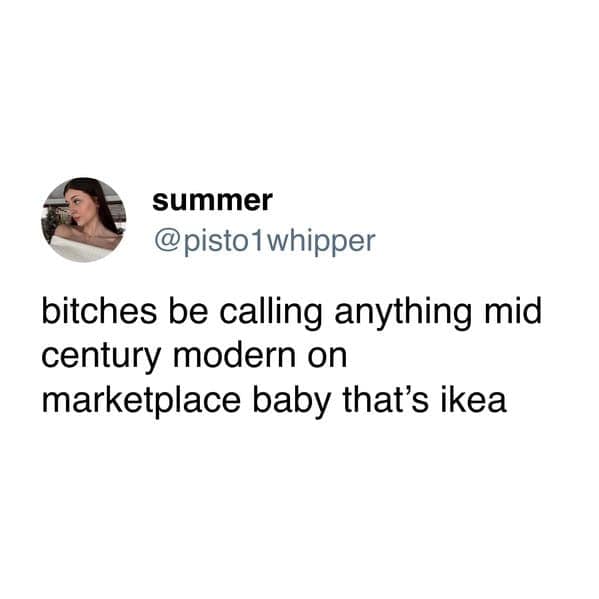 summer @pisto1whipper bitches be calling anything mid century modern on marketplace baby that's ikea
